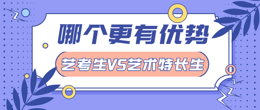 22屆注意！藝考生VS藝術特長生的區(qū)別在哪里?哪個更有優(yōu)勢？